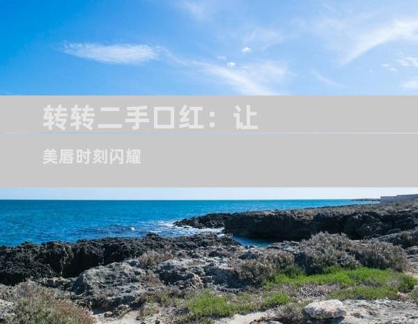 转转二手口红：让美唇时刻闪耀