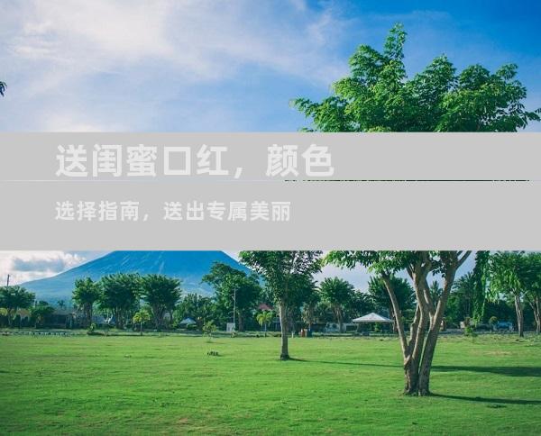 送闺蜜口红，颜色选择指南，送出专属美丽