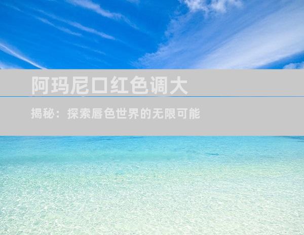 阿玛尼口红色调大揭秘：探索唇色世界的无限可能
