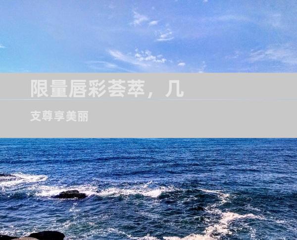 限量唇彩荟萃，几支尊享美丽