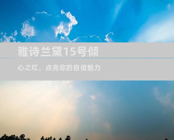 雅诗兰黛15号倾心之红，点亮你的自信魅力