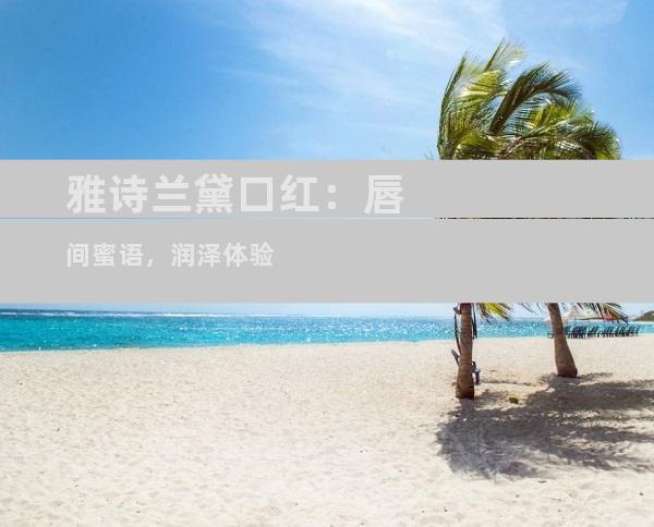 雅诗兰黛口红：唇间蜜语，润泽体验
