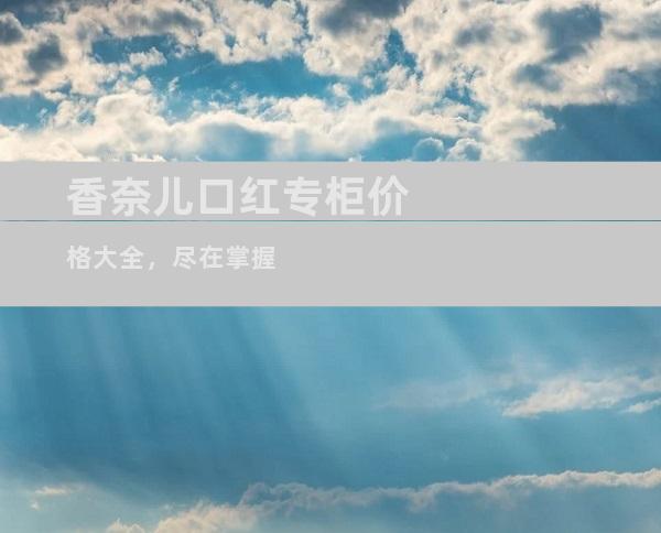 香奈儿口红专柜价格大全，尽在掌握