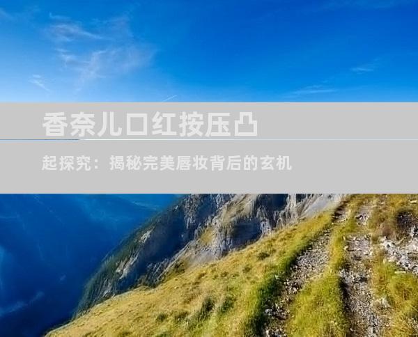 香奈儿口红按压凸起探究：揭秘完美唇妆背后的玄机