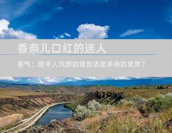 香奈儿口红的迷人香气：是令人沉醉的雅致还是多余的累赘？
