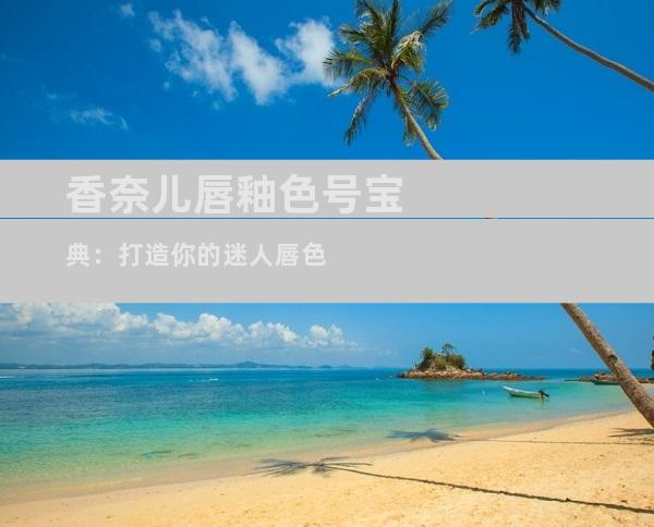 香奈儿唇釉色号宝典：打造你的迷人唇色