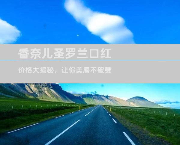 香奈儿圣罗兰口红价格大揭秘，让你美唇不破费