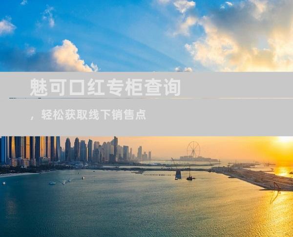 魅可口红专柜查询，轻松获取线下销售点