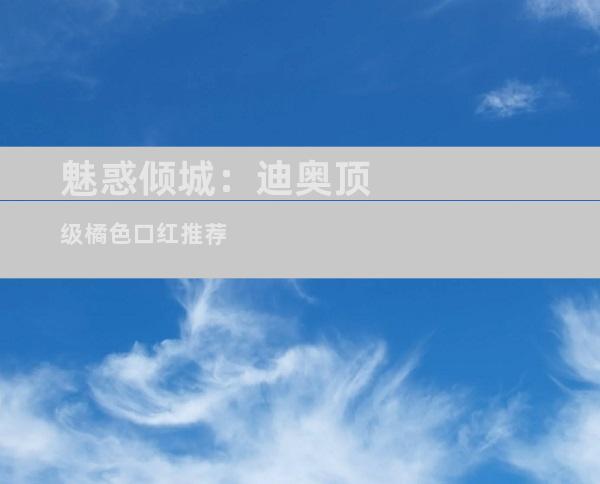 魅惑倾城：迪奥顶级橘色口红推荐