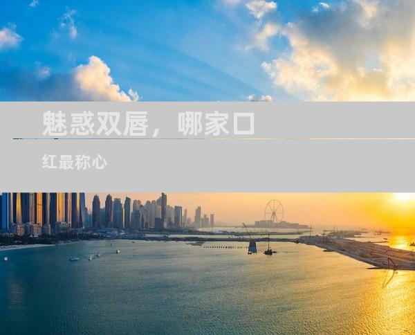 魅惑双唇，哪家口红最称心