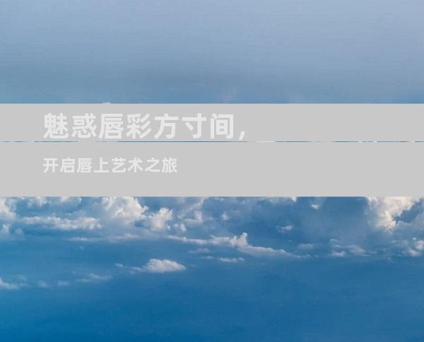 魅惑唇彩方寸间，开启唇上艺术之旅