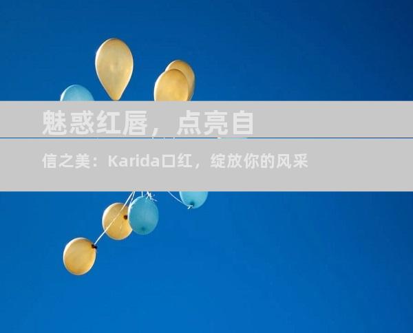 魅惑红唇，点亮自信之美：Karida口红，绽放你的风采