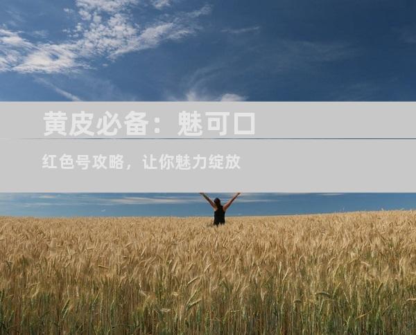 黄皮必备：魅可口红色号攻略，让你魅力绽放
