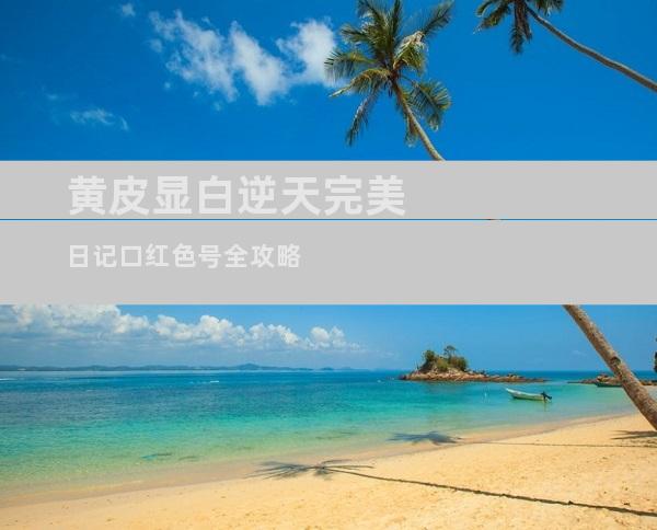 黄皮显白逆天完美日记口红色号全攻略